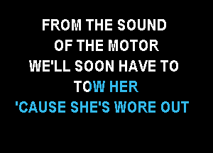 FROM THE SOUND
OF THE MOTOR
WE'LL SOON HAVE TO

TOW HER
'CAUSE SHE'S WORE OUT