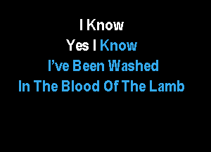 I Know
Yes I Know
We Been Washed

In The Blood Of The Lamb