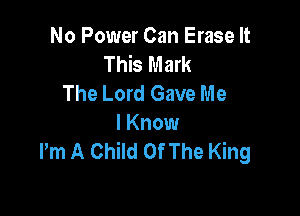 No Power Can Erase It
This Mark
The Lord Gave Me

I Know
Pm A Child Of The King