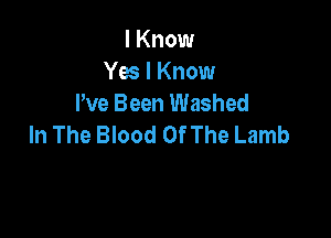 I Know
Yes I Know
We Been Washed

In The Blood Of The Lamb
