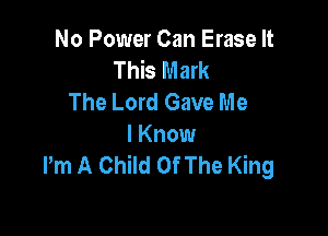 No Power Can Erase It
This Mark
The Lord Gave Me

I Know
Pm A Child Of The King