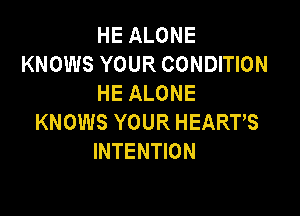 HE ALONE
KNOWS YOUR CONDITION
HE ALONE

KNOWS YOUR HEARTS
INTENTION