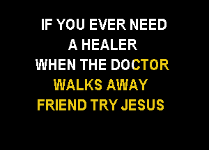 IF YOU EVER NEED
A HEALER
WHEN THE DOCTOR
WALKS AWAY
FRIEND TRY JESUS

g