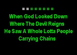 When God Looked Down
Where The Devil Reigns
He Saw A Whole Lotta People
Canying Chains