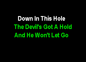 Down In This Hole
The Devil's Got A Hold

And He Won't Let Go