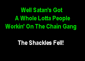 Well Satan's Got
A Whole Lotta People
Workin' On The Chain Gang

The Shackles Fell!