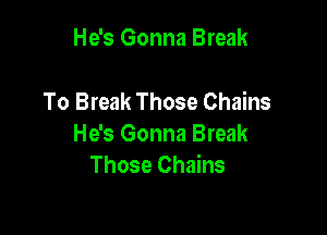 He's Gonna Break

To Break Those Chains

He's Gonna Break
Those Chains