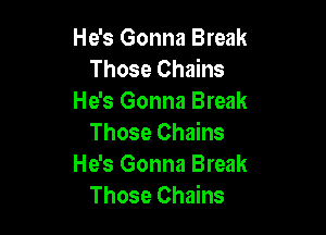 He's Gonna Break
Those Chains
He's Gonna Break

Those Chains
He's Gonna Break
Those Chains
