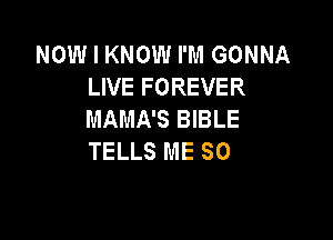 NOW I KNOW I'M GONNA
LIVE FOREVER
MAMA'S BIBLE

TELLS ME SO