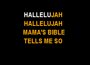 HALLELUJAH
HALLELUJAH
MAMA'S BIBLE

TELLS ME SO