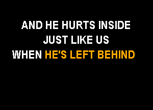 AND HE HURTS INSIDE
JUST LIKE US
WHEN HE'S LEFT BEHIND