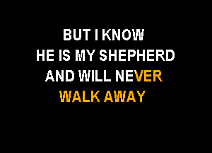 BUT I KNOW
HE IS MY SHEPHERD
AND WILL NEVER

WALK AWAY