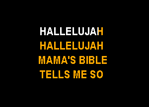HALLELUJAH
HALLELUJAH

MAMA'S BIBLE
TELLS ME SO