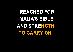 I REACHED FOR
MAMA'S BIBLE
AND STRENGTH

TO CARRY 0N