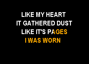 LIKE MY HEART
IT GATHERED DUST
LIKE IT'S PAGES

IWAS WORN