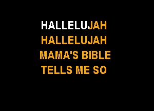 HALLELUJAH
HALLELUJAH
MAMA'S BIBLE

TELLS ME SO