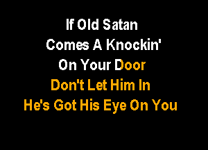 If Old Satan
Comes A Knockin'
On Your Door

Don't Let Him In
He's Got His Eye On You
