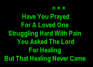 Have You Prayed
For A Loved One
Struggling Hard With Pain

You Asked The Lord
For Healing
But That Healing Never Came