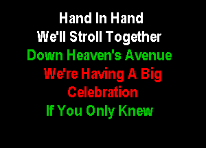 Hand In Hand
We'll Stroll Together
Down Heaven's Avenue

We're Having A Big
Celebration
If You Only Knew