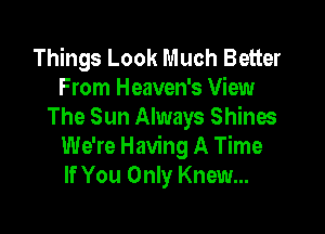 Things Look Much Better
From Heaven's View

The Sun Always Shines
We're Having A Time
If You Only Knew...