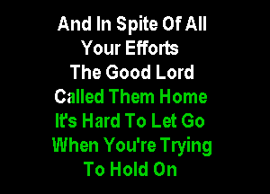 And In Spite Of All
Your Efforts
The Good Lord
Called Them Home

It's Hard To Let Go
When You're Trying
To Hold On