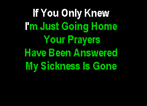 If You Only Knew
I'm Just Going Home
Your Prayers

Have Been Answered
My Sickness Is Gone