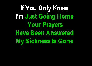 If You Only Knew
I'm Just Going Home
Your Prayers

Have Been Answered
My Sickness Is Gone