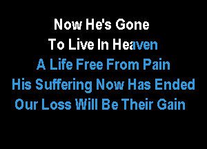 Now He's Gone
To Live In Heaven
A Life Free From Pain

His Suffering Now Has Ended
Our Loss Will Be Their Gain