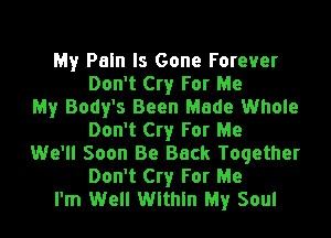 My Pain Is Gone Forever
Don't Cry For Me
My Body's Been Made Whole
Don't Cry For Me
We'll Soon Be Back Together
Don't Cry For Me
I'm Well Within My Soul