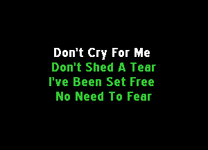 Don't Cry For Me
Don't Shed A Tear

I've Been Set Free
No Need To Fear