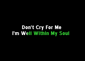 Don't Cry For Me

I'm Well Within My Soul