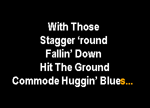 With Those
Stagger ?ound

FalliW Down
Hit The Ground
Commode Huggiw Blues...