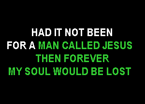 HAD IT NOT BEEN
FORA MAN CALLED JESUS
THEN FOREVER
MY SOUL WOULD BE LOST