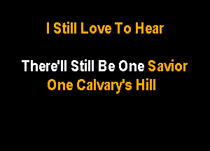 I Still Love To Hear

There'll Still Be One Savior

One Calvary's Hill