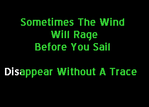 Sometimes The Wind
Will Rage
Before You Sail

Disappear Without A Trace