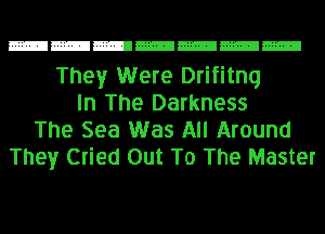 They Were Drifitnq
In The Darkness
The Sea Was All Around
They Cried Out To The Master