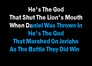 He's The God
That Shut The Lion's Mouth
When Daniel Was Thrown In
He's The God
That Marched 0n Jericho
As The Battle They Did Win
