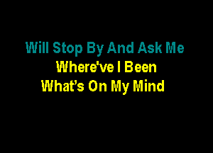 Will Stop By And Ask Me
Where've I Been

Whars On My Mind