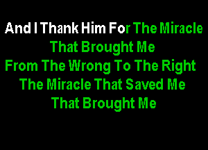 And I Thank Him For The Miracle
That Brought Me
From The Wrong To The Right
The Miracle That Saved Me
That Brought Me