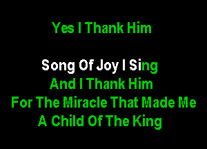 Yes I Thank Him

Song OfJoy I Sing

And I Thank Him
For The Miracle That Made Me
A Child Of The King