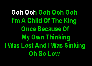 Ooh00h00h00h00h
I'm A Child Of The King
Once Because Of

My Own Thinking
I Was Lost And I Was Sinking
Oh 80 Low