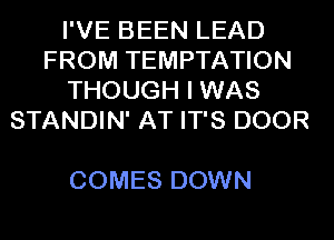 I'VE BEEN LEAD
FROM TEMPTATION
THOUGH I WAS
STANDIN' AT IT'S DOOR

COMES DOWN