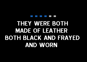 THEY WERE BOTH
MADE OF LEATHER
BOTH BLACK AND FRAYED
AND WORN