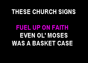 THESE CHURCH SIGNS

FUEL UP ON FAITH

EVEN OL' MOSES
WAS A BASKET CASE