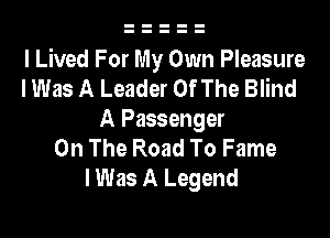 I Lived For My Own Pleasure
I Was A Leader Of The Blind
A Passenger
On The Road To Fame
I Was A Legend