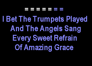 I BetThe Trumpets Played
And The Angels Sang
Every Sweet Refrain
0f Amazing Grace