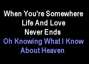 When You're Somewhere
Life And Love

Never Ends
0h Knowing Whatl Know
About Heaven