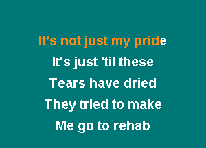 lt,s not just my pride
It's just 'til these

Tears have dried
They tried to make
Me go to rehab