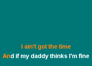 I ain't got the time
And if my daddy thinks I'm tine