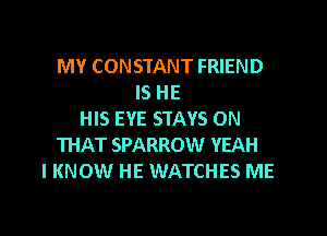 MY CONSTANT FRIEND
IS HE

HIS EYE STAYS ON
THAT SPARROW YEAH
I KNOW HE WATCHES ME